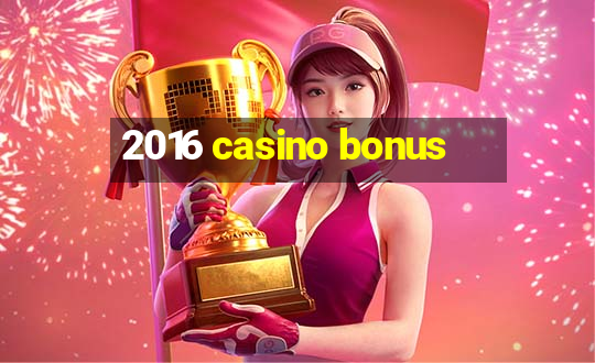 2016 casino bonus