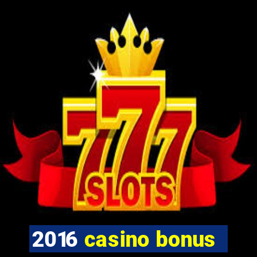 2016 casino bonus