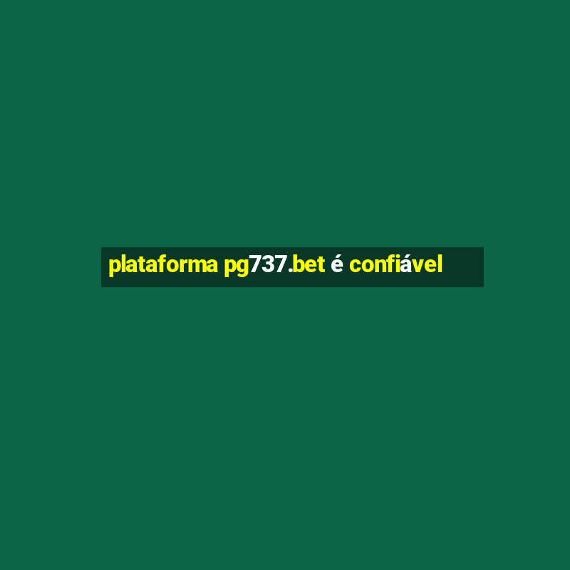 plataforma pg737.bet é confiável