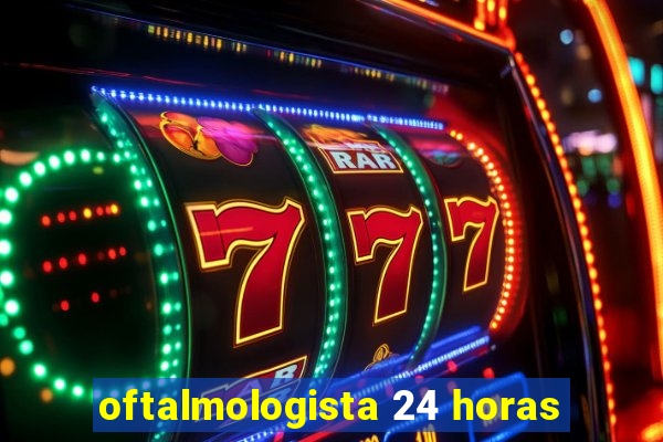 oftalmologista 24 horas