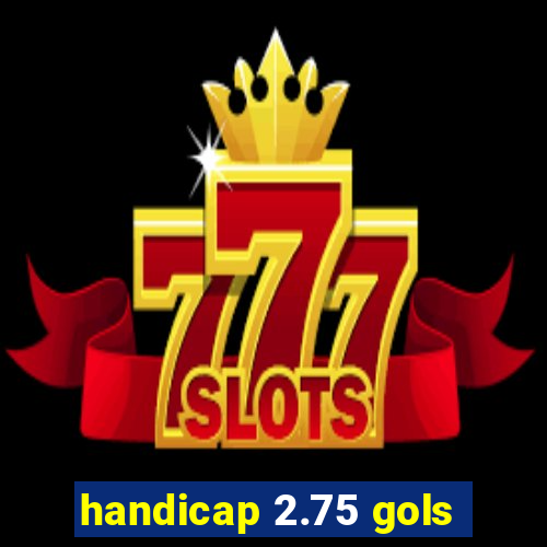 handicap 2.75 gols