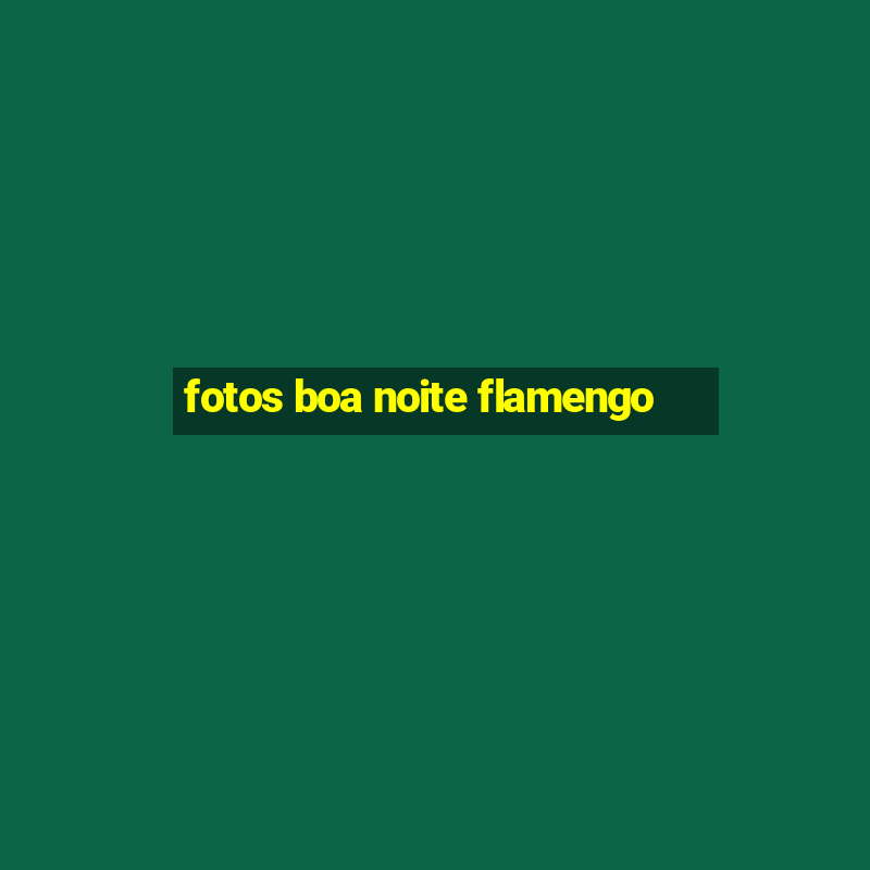 fotos boa noite flamengo