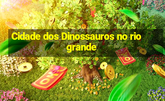 Cidade dos Dinossauros no rio grande