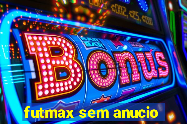 futmax sem anucio