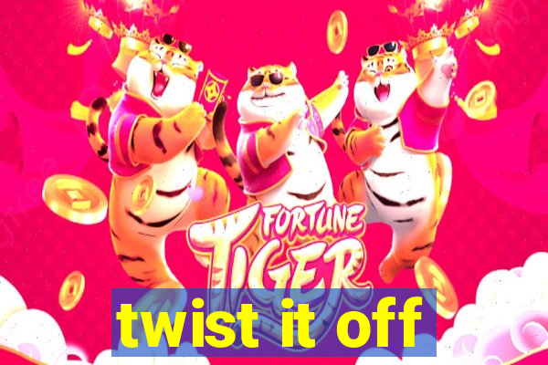 twist it off