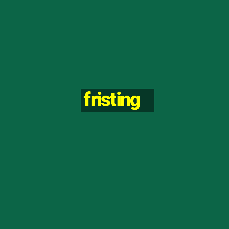 fristing