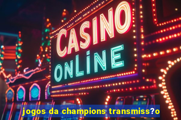 jogos da champions transmiss?o