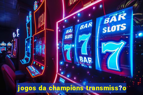 jogos da champions transmiss?o