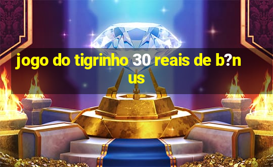 jogo do tigrinho 30 reais de b?nus