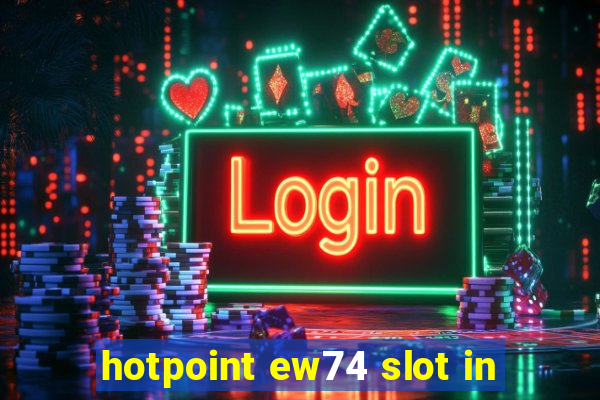 hotpoint ew74 slot in