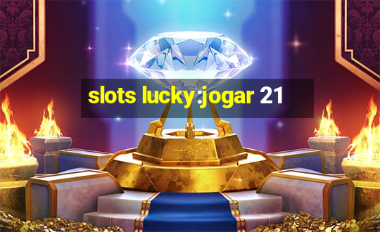 slots lucky:jogar 21