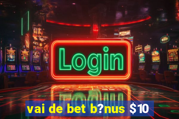 vai de bet b?nus $10