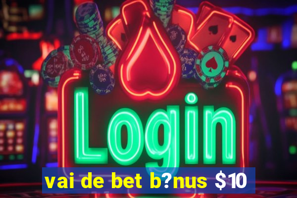 vai de bet b?nus $10