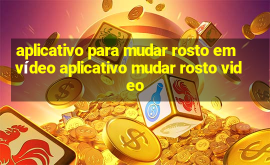 aplicativo para mudar rosto em vídeo aplicativo mudar rosto video