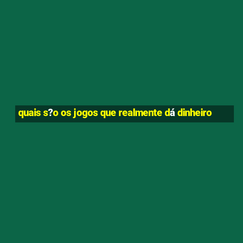 quais s?o os jogos que realmente dá dinheiro