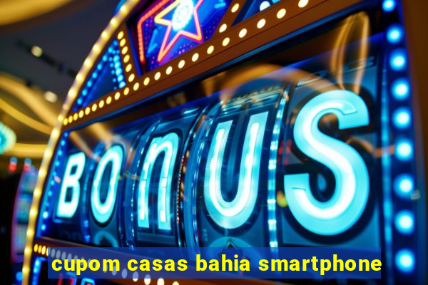 cupom casas bahia smartphone