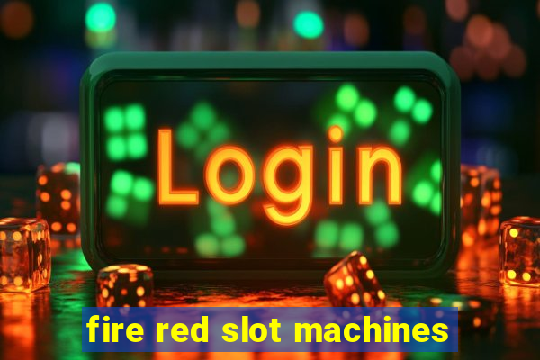 fire red slot machines