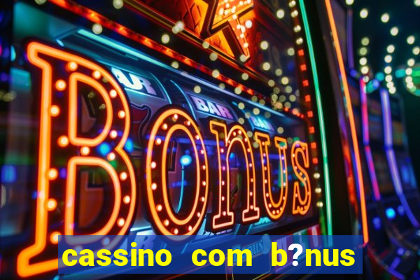 cassino com b?nus no cadastro sem depósito