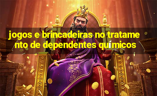 jogos e brincadeiras no tratamento de dependentes químicos