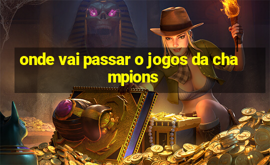 onde vai passar o jogos da champions