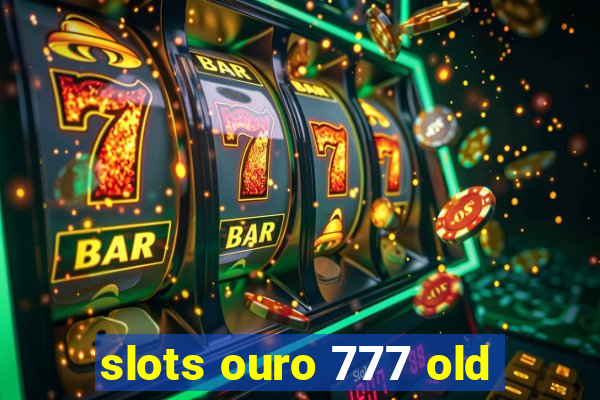 slots ouro 777 old