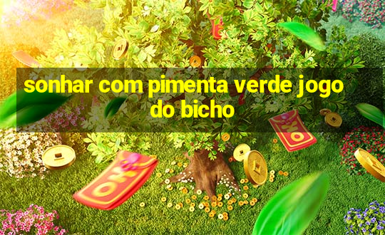 sonhar com pimenta verde jogo do bicho