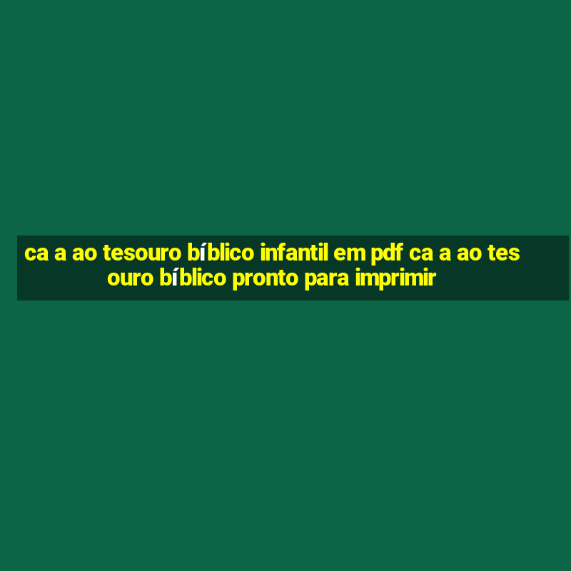 ca a ao tesouro bíblico infantil em pdf ca a ao tesouro bíblico pronto para imprimir