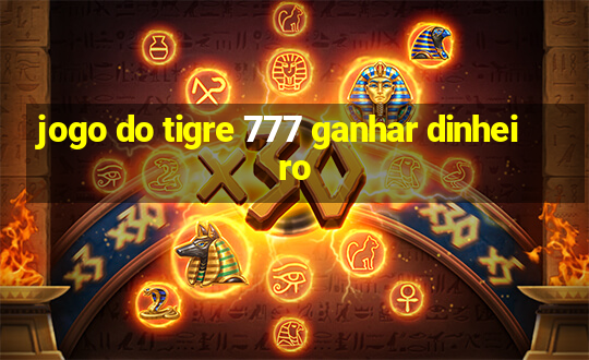 jogo do tigre 777 ganhar dinheiro