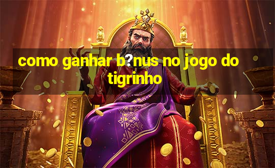 como ganhar b?nus no jogo do tigrinho