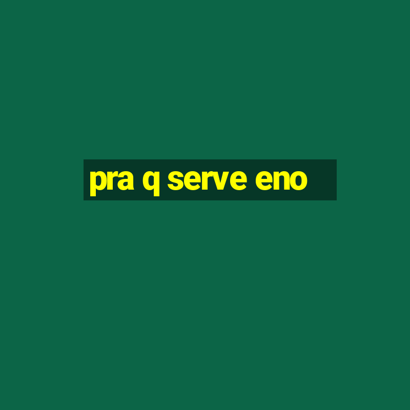 pra q serve eno