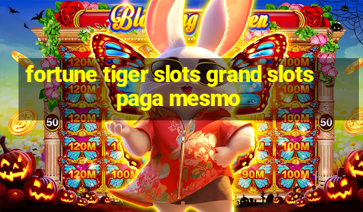 fortune tiger slots grand slots paga mesmo