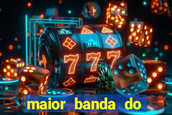 maior banda do mundo atualmente