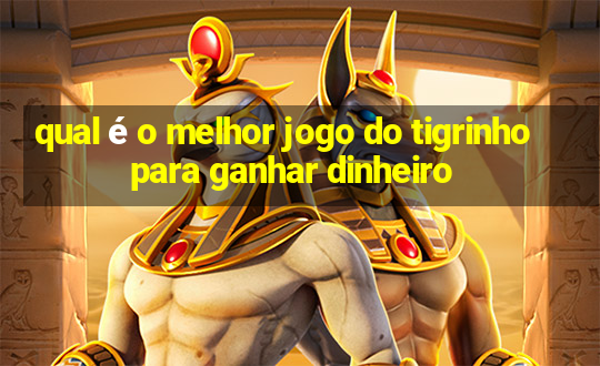 qual é o melhor jogo do tigrinho para ganhar dinheiro