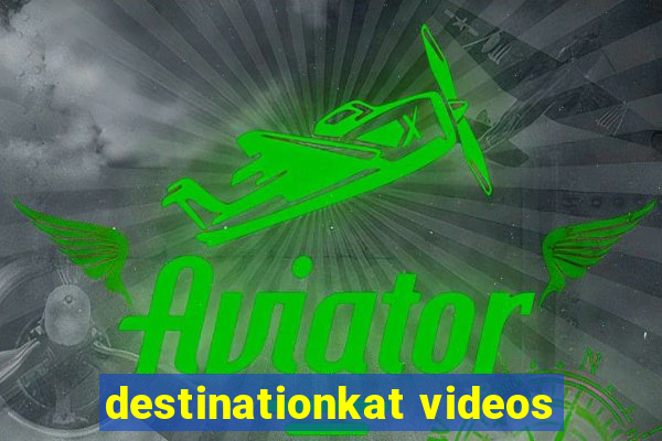 destinationkat videos