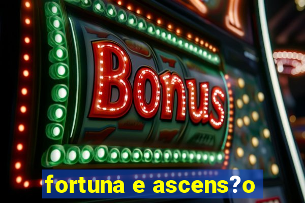 fortuna e ascens?o