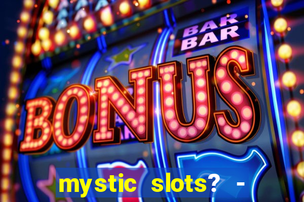 mystic slots? - casino games