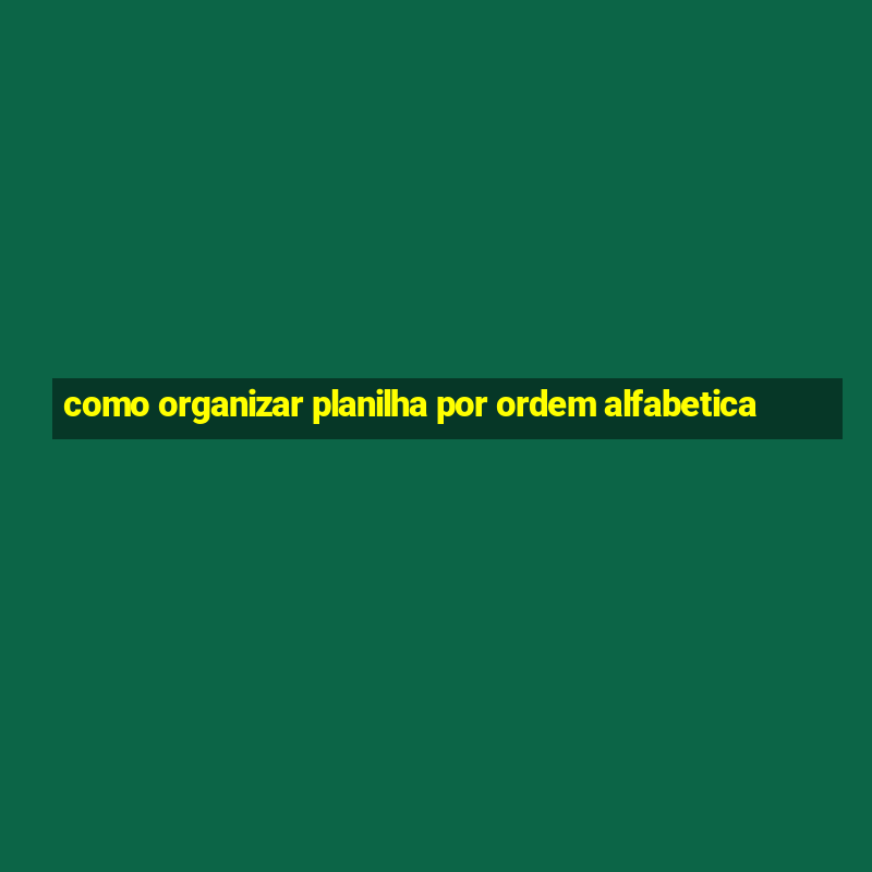 como organizar planilha por ordem alfabetica