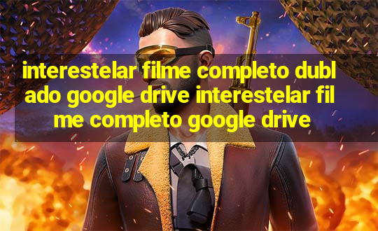 interestelar filme completo dublado google drive interestelar filme completo google drive