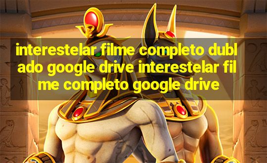 interestelar filme completo dublado google drive interestelar filme completo google drive