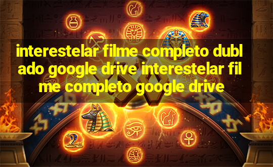 interestelar filme completo dublado google drive interestelar filme completo google drive