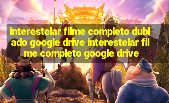 interestelar filme completo dublado google drive interestelar filme completo google drive