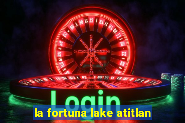 la fortuna lake atitlan