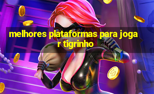 melhores plataformas para jogar tigrinho