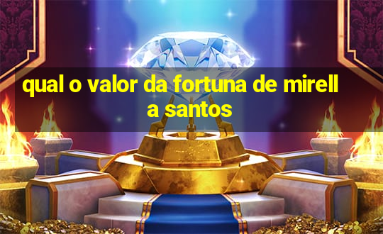 qual o valor da fortuna de mirella santos