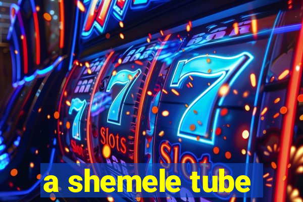 a shemele tube