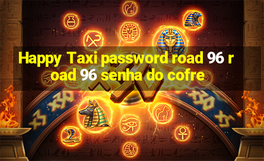 Happy Taxi password road 96 road 96 senha do cofre