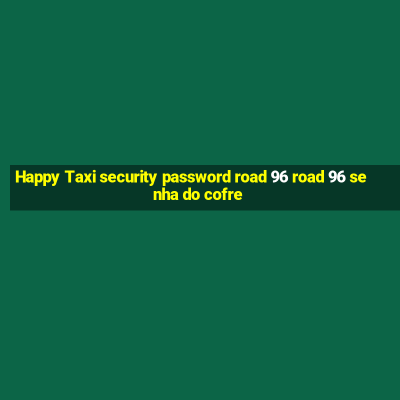 Happy Taxi security password road 96 road 96 senha do cofre