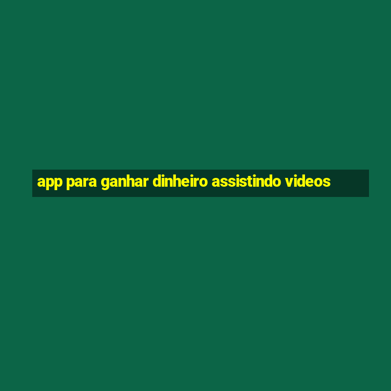 app para ganhar dinheiro assistindo videos