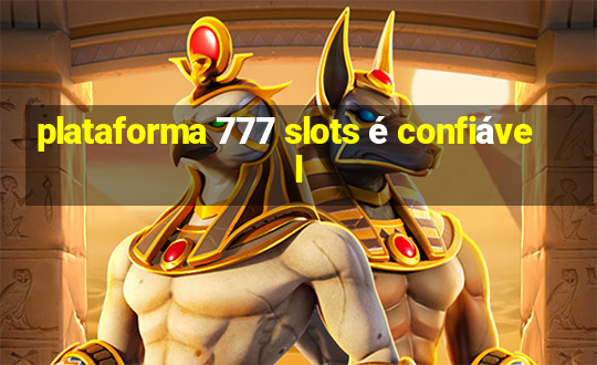 plataforma 777 slots é confiável