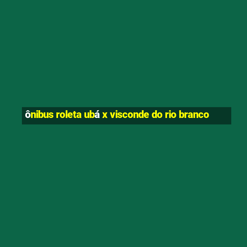 ônibus roleta ubá x visconde do rio branco